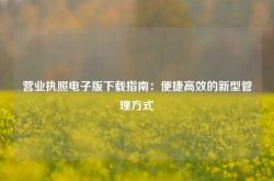 营业执照电子版下载指南：便捷高效的新型管理方式