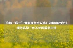 商标“撤三”证据准备全攻略：如何有效应对商标连续三年不使用撤销申请
