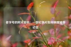 老字号的时光密码：一部纪录片如何唤醒城市记忆