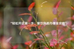 “轻松开店第一步：餐饮执照办理全攻略”