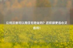公司注册可以用住宅地址吗？这样做更省心又省钱！