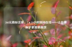 268元商标注册，7×24小时顾问在线——让品牌保护更简单高效