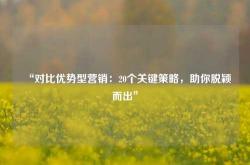 “对比优势型营销：20个关键策略，助你脱颖而出”