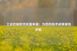 工业控制软件软著申请：为您的技术成果保驾护航