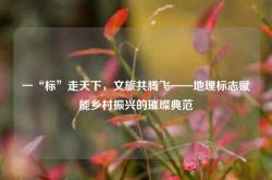 一“标”走天下，文旅共腾飞——地理标志赋能乡村振兴的璀璨典范