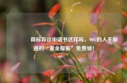 🔥商标异议申请书这样写，90%的人不知道的“黄金模板”免费领！