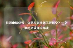 软著申请必看！安装包到底要不要提交？一文揭秘高效通过秘诀