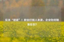 反杀“碰瓷”！职业打假人来袭，企业如何精准反击？
