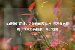 268元抢注商标，守护你的游戏IP！开发者必看的“低成本高回报”保护指南