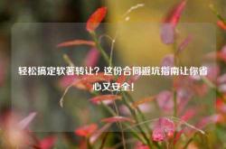 轻松搞定软著转让？这份合同避坑指南让你省心又安全！