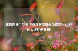 重磅揭秘：软著申请真的需要现场提交吗？90%的人还在走弯路！