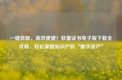 一键获取，高效便捷！软著证书电子版下载全攻略，轻松掌握知识产权“数字资产”
