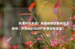 🔥抢滩科技高地！高薪诚聘软著撰写工程师，开启你的知识产权事业新篇章！
