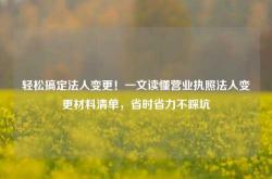 轻松搞定法人变更！一文读懂营业执照法人变更材料清单，省时省力不踩坑