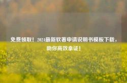 免费领取！2024最新软著申请说明书模板下载，助你高效拿证！