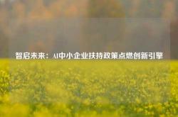 智启未来：AI中小企业扶持政策点燃创新引擎