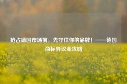 抢占德国市场前，先守住你的品牌！——德国商标异议全攻略