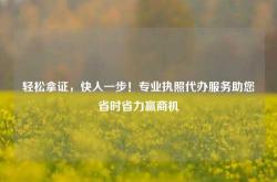 轻松拿证，快人一步！专业执照代办服务助您省时省力赢商机