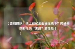 【告别排队！线上登记全面碾压线下？揭秘高效时代的“无感”新体验】