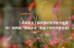 🔥【权威解答】版权登记电子证书有效吗？别再被“纸质迷信”耽误了你的创意变现！