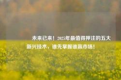 🔥 未来已来！2025年最值得押注的五大新兴技术，谁先掌握谁赢市场！
