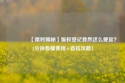 🔥【限时揭秘】版权登记竟然这么便宜？1分钟看懂费用+省钱攻略！