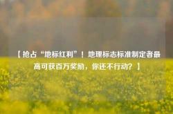 【抢占“地标红利”！地理标志标准制定者最高可获百万奖励，你还不行动？】