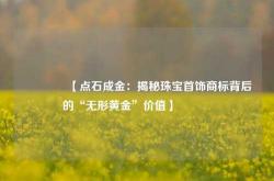 💎【点石成金：揭秘珠宝首饰商标背后的“无形黄金”价值】💎