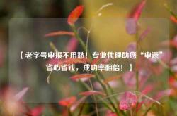 【老字号申报不用愁！专业代理助您“申遗”省心省钱，成功率翻倍！】