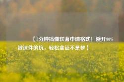 🔥【3分钟搞懂软著申请格式！避开90%被退件的坑，轻松拿证不是梦】🔥