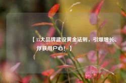 🔥【15大品牌建设黄金法则，引爆增长、俘获用户心！】🔥