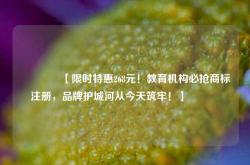🔥【限时特惠268元！教育机构必抢商标注册，品牌护城河从今天筑牢！】🔥