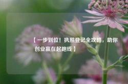 🔥【一步到位！执照登记全攻略，助你创业赢在起跑线】🔥