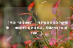 【手握“金字牌照”，开启财富与信任的双引擎——保险经纪业务许可证，您事业腾飞的通行证！】