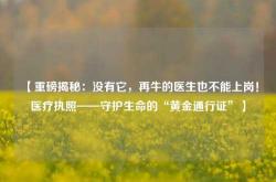 【重磅揭秘：没有它，再牛的医生也不能上岗！医疗执照——守护生命的“黄金通行证”】