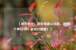 🔥【限时疯抢！商标申请268元起，团购5个再打9折！老板们速囤！】🔥