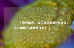 🔥【限时加急！版权登记最快3天拿证，抢占市场先机就趁现在！】🔥