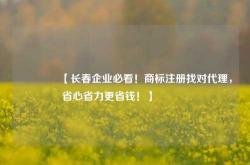 🔥【长春企业必看！商标注册找对代理，省心省力更省钱！】🔥