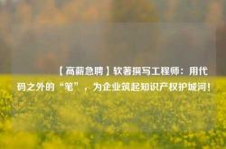 🔥【高薪急聘】软著撰写工程师：用代码之外的“笔”，为企业筑起知识产权护城河！