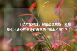 🔥【技术是命脉，保密是生死线！科技型中小企业如何守住自己的“核心机密”？】🔥
