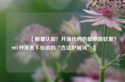 🔥【颠覆认知！开源代码也能申请软著？90%开发者不知道的“合法护城河”】🔥