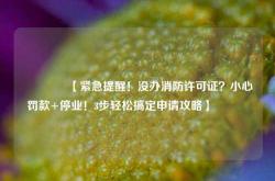 🔥【紧急提醒！没办消防许可证？小心罚款+停业！3步轻松搞定申请攻略】🔥