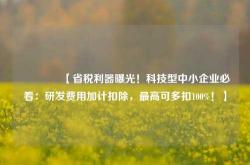 🔥【省税利器曝光！科技型中小企业必看：研发费用加计扣除，最高可多扣100%！】