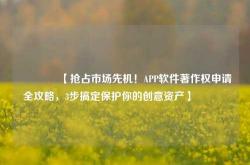 🔥【抢占市场先机！APP软件著作权申请全攻略，3步搞定保护你的创意资产】🔥