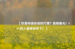 🔥【软著申请必须找代理？真相曝光！90%的人都被误导了！】🔥