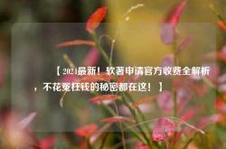 🔥【2024最新！软著申请官方收费全解析，不花冤枉钱的秘密都在这！】🔥