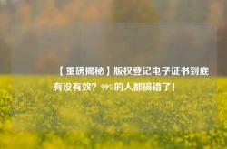 🔥【重磅揭秘】版权登记电子证书到底有没有效？99%的人都搞错了！