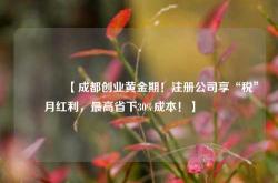 🔥【成都创业黄金期！注册公司享“税”月红利，最高省下30%成本！】🔥