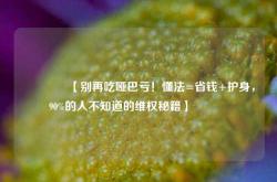 🔥【别再吃哑巴亏！懂法=省钱+护身，90%的人不知道的维权秘籍】🔥