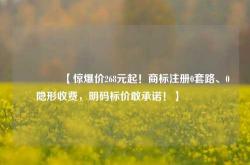 🔥【惊爆价268元起！商标注册0套路、0隐形收费，明码标价敢承诺！】🔥